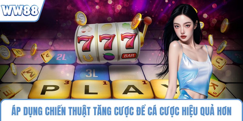 Áp dụng chiến thuật tăng cược để cá cược hiệu quả hơn
