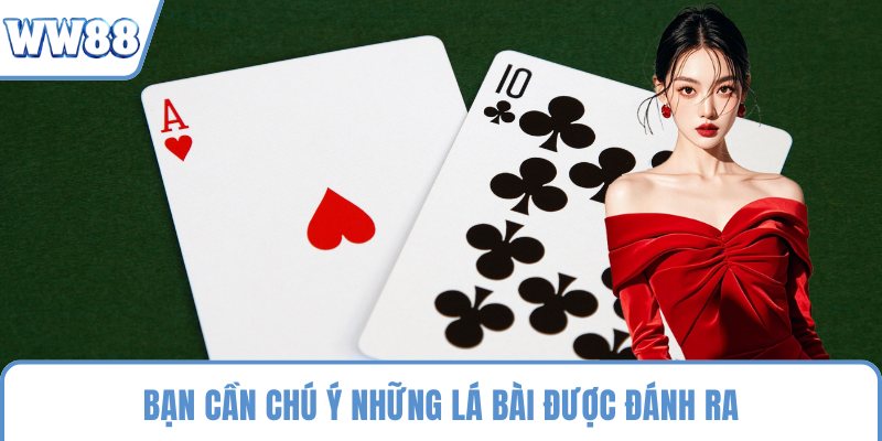 Bạn cần chú ý những lá bài được đánh ra