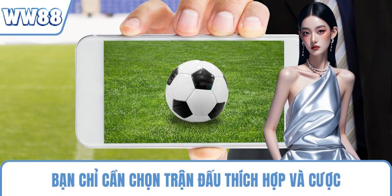 Bạn chỉ cần chọn trận đấu thích hợp và cược