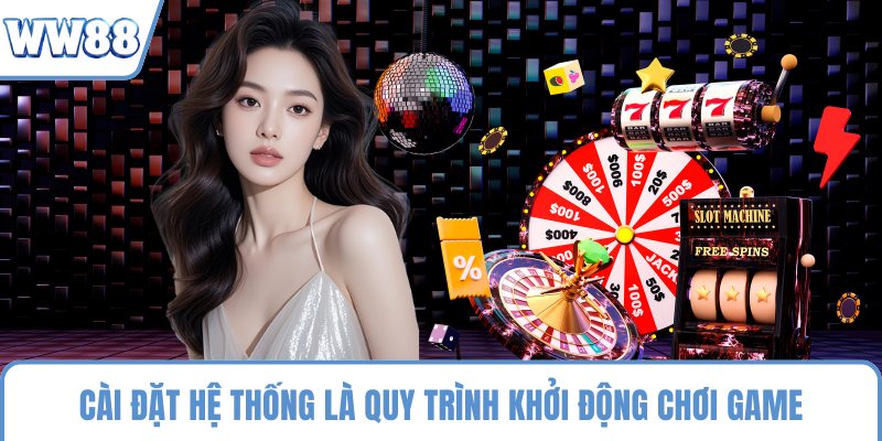 Cài đặt hệ thống là quy trình khởi động chơi game
