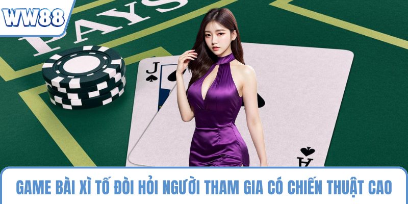 Game bài xì tố đòi hỏi người tham gia có chiến thuật cao