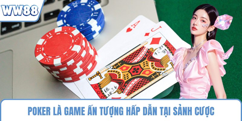 Poker là game ấn tượng hấp dẫn tại sảnh cược