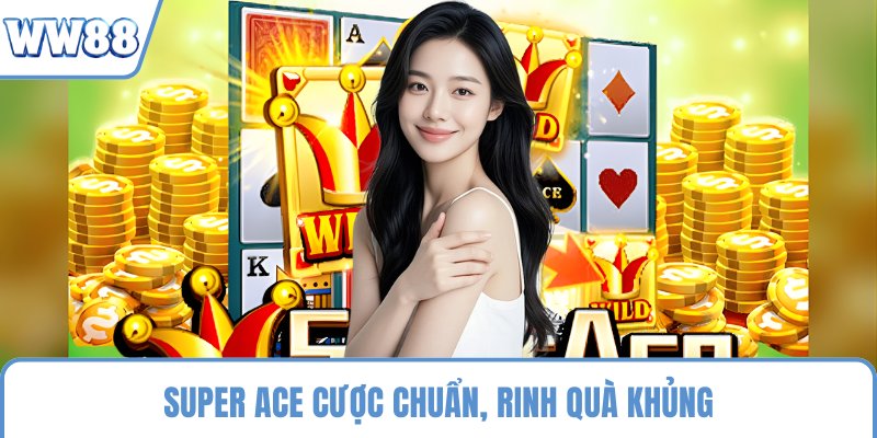 Super Ace cược chuẩn, rinh quà khủng