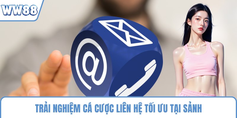 Trải nghiệm cá cược liên hệ tối ưu tại sảnh