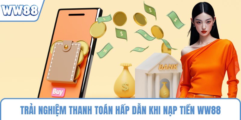 Trải nghiệm thanh toán hấp dẫn khi nạp tiền WW88