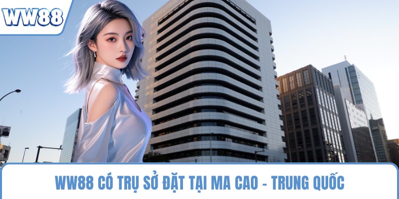 WW88 có trụ sở đặt tại Ma Cao - Trung Quốc